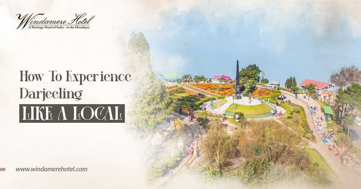 How To Experience Darjeeling Like A Local by Windamere Hotel