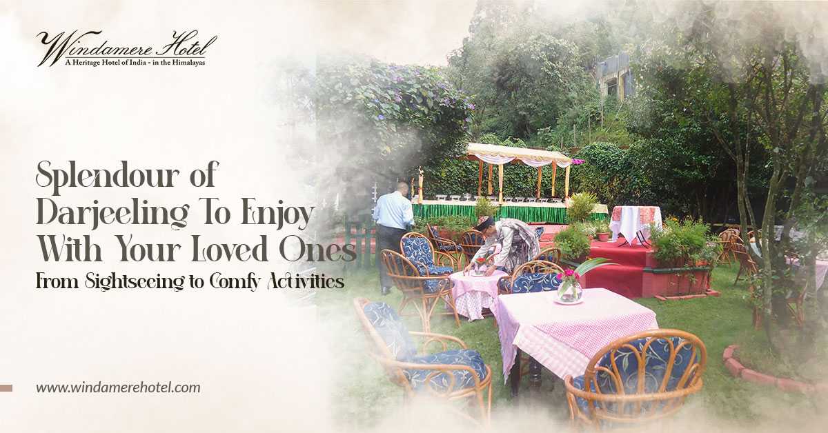 Splendour of Darjeeling to Enjoy with Your Loved Ones: From Sightseeing to Comfy Activities