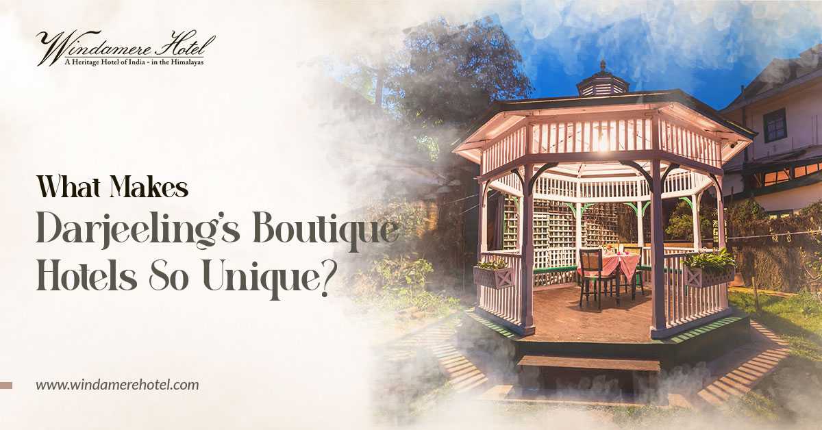 What Makes Darjeeling&rsquo;s Boutique Hotels So Unique?
