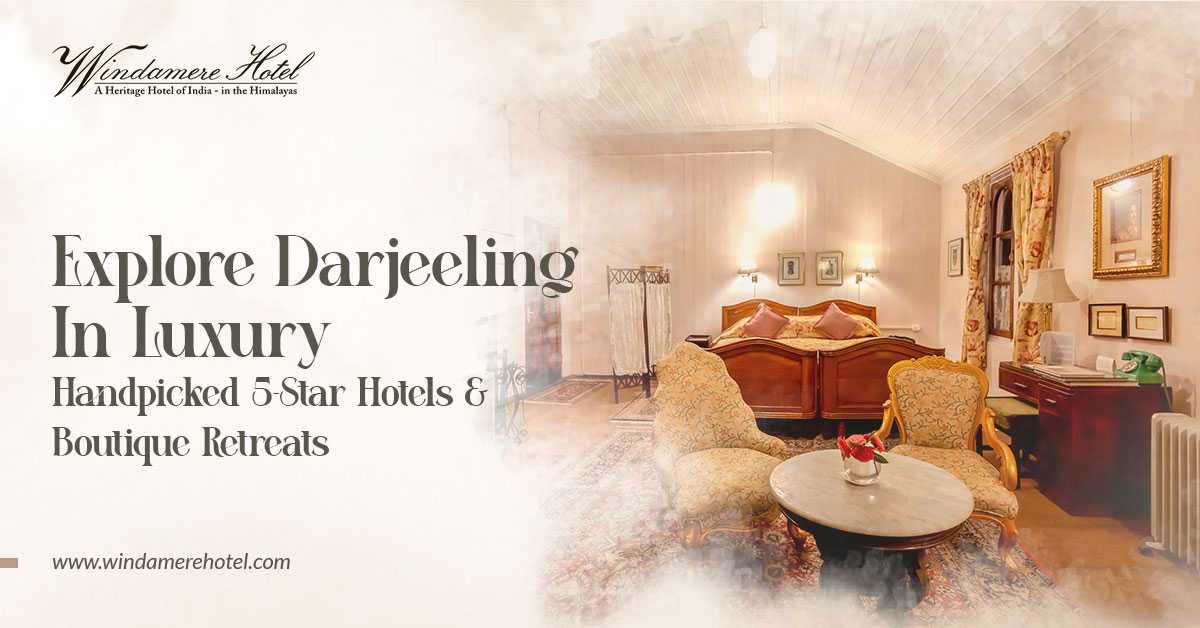 Explore Darjeeling in Luxury: Handpicked 5-Star Hotels & Boutique Retreats