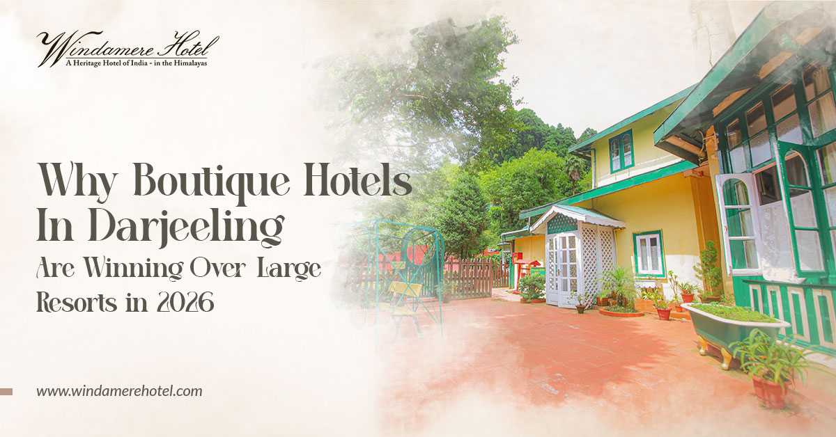 Why Boutique Hotels in Darjeeling are Winning Over Large Resorts in 2026