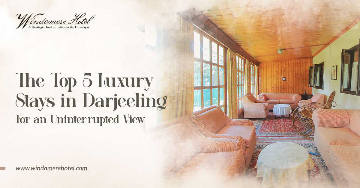 The Top 5 Luxury Stays in Darjeeling for an Uninterrupted View